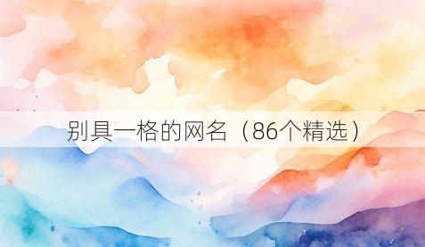 别具一格的网名(86个精选)