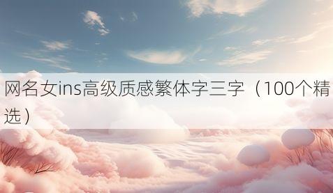 网名女ins高级质感繁体字三字（100个精选）