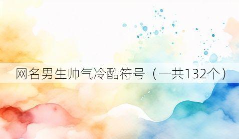 网名男生帅气冷酷符号（一共132个）