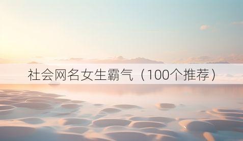 社会网名女生霸气(100个推荐)