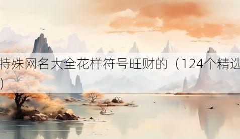 特殊网名大全花样符号旺财的（124个精选）