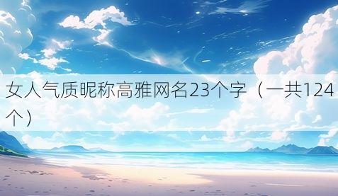 女人气质昵称高雅网名23个字（一共124个）