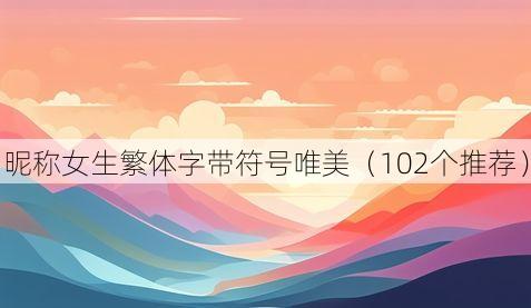 昵称女生繁体字带符号唯美(102个推荐)