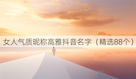 女人气质昵称高雅抖音名字（精选88个）