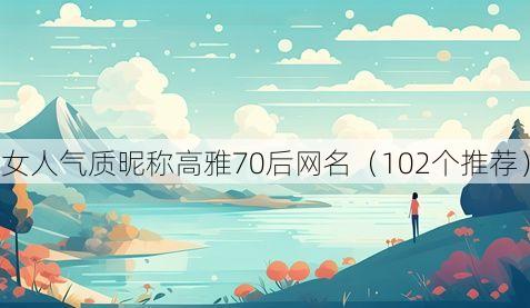 女人气质昵称高雅70后网名(102个推荐)