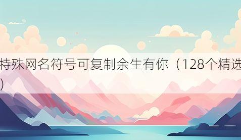 特殊网名符号可复制余生有你（128个精选）