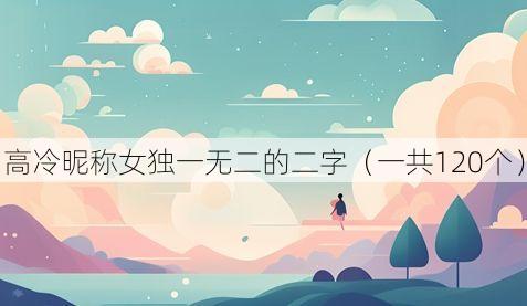 高冷昵称女独一无二的二字(一共120个)