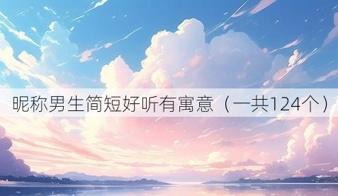 昵称男生简短好听有寓意(一共124个)