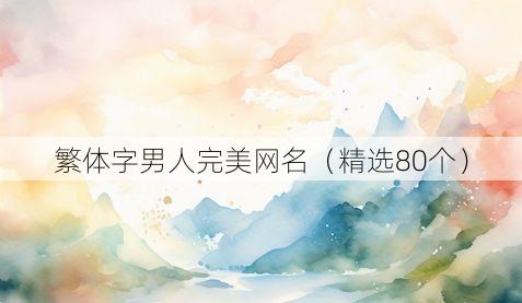 繁体字男人完美网名（精选80个）