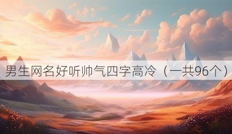 男生网名好听帅气四字高冷（一共96个）