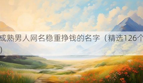 成熟男人网名稳重挣钱的名字(精选126个)
