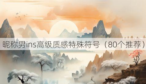 昵称男ins高级质感特殊符号（80个推荐）