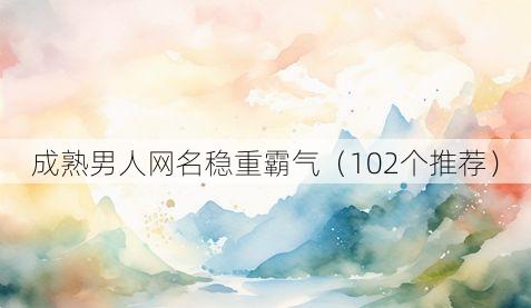 成熟男人网名稳重霸气(102个推荐)