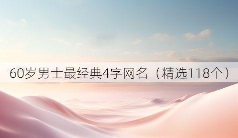 60岁男士最经典4字网名(精选118个)