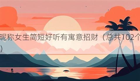 昵称女生简短好听有寓意招财(总共102个)