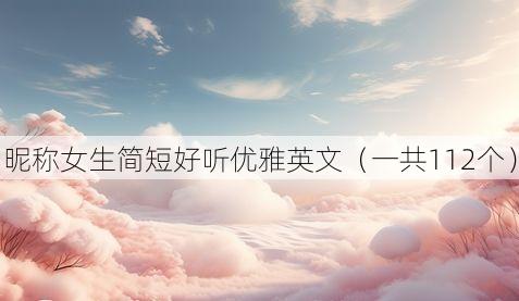 昵称女生简短好听优雅英文（一共112个）