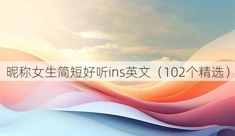 昵称女生简短好听ins英文(102个精选)