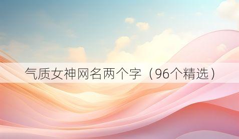 气质女神网名两个字(96个精选)