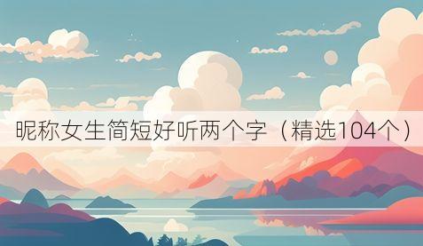 昵称女生简短好听两个字(精选104个)