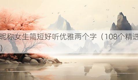 昵称女生简短好听优雅两个字(108个精选)