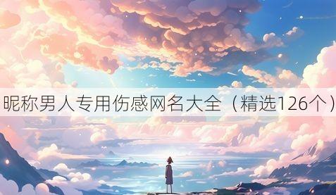 昵称男人专用伤感网名大全(精选126个)