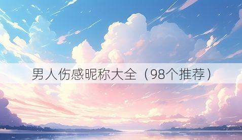 男人伤感昵称大全(98个推荐)