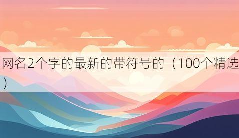 网名2个字的最新的带符号的(100个精选)