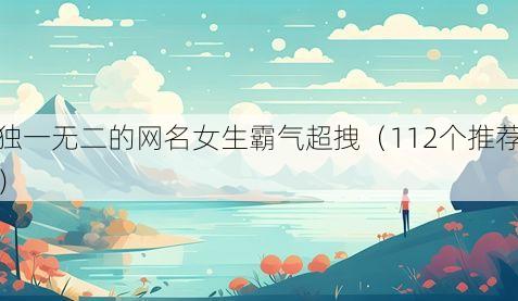 独一无二的网名女生霸气超拽（112个推荐）