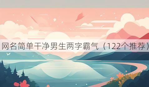 网名简单干净男生两字霸气(122个推荐)