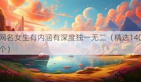 网名女生有内涵有深度独一无二(精选140个)