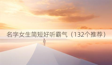 名字女生简短好听霸气（132个推荐）