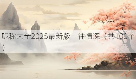 昵称大全2025最新版一往情深(共100个)