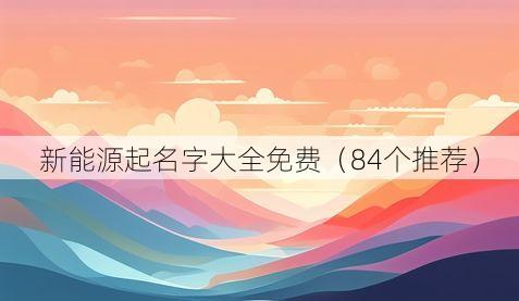 新能源起名字大全免费(84个推荐)