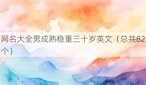 网名大全男成熟稳重三十岁英文(总共82个)