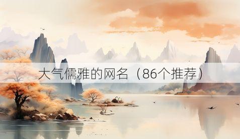 大气儒雅的网名（86个推荐）