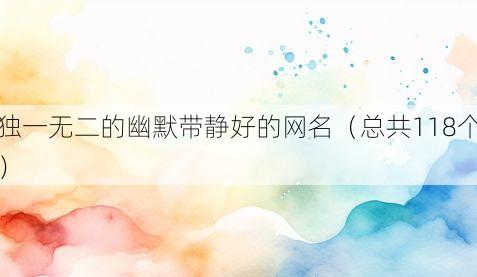 独一无二的幽默带静好的网名(总共118个)