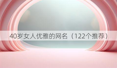 40岁女人优雅的网名(122个推荐)