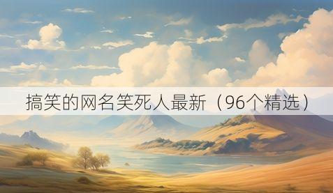 搞笑的网名笑死人最新（96个精选）