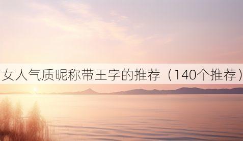 女人气质昵称带王字的推荐（140个推荐）