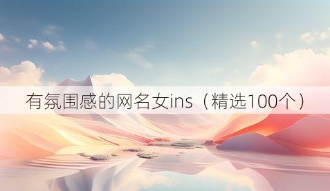 有氛围感的网名女ins(精选100个)