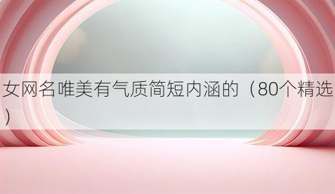 女网名唯美有气质简短内涵的（80个精选）