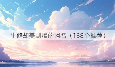 生僻却美到爆的网名（138个推荐）