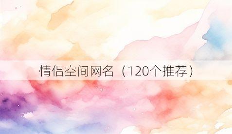 情侣空间网名(120个推荐)