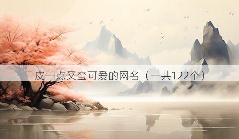 皮一点又蛮可爱的网名(一共122个)