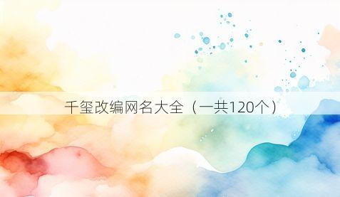 千玺改编网名大全（一共120个）