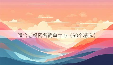 适合老妈网名简单大方(90个精选)