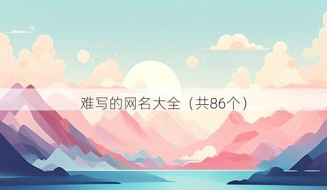 难写的网名大全（共86个）