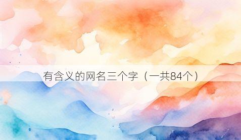 有含义的网名三个字(一共84个)