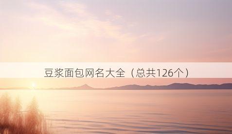 豆浆面包网名大全(总共126个)