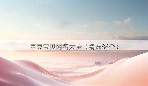 豆豆宝贝网名大全(精选86个)